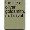 The Life Of Oliver Goldsmith, M. B. (Vol by Sir James Prior