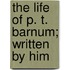 The Life Of P. T. Barnum; Written By Him
