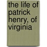The Life Of Patrick Henry, Of Virginia door Samuel Greene Arnold