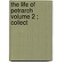 The Life Of Petrarch  Volume 2 ; Collect