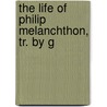 The Life Of Philip Melanchthon, Tr. By G by Karl Friedrich Ledderhose