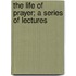 The Life Of Prayer; A Series Of Lectures
