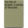 The Life Of Prayer; A Series Of Lectures door William Henry Hutchings