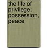 The Life Of Privilege; Possession, Peace door Hanmer William Webb-Peploe