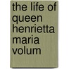 The Life Of Queen Henrietta Maria  Volum door Ida Ashworth Taylor