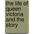 The Life Of Queen Victoria And The Story