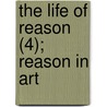 The Life Of Reason (4); Reason In Art by Professor George Santayana