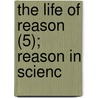 The Life Of Reason (5); Reason In Scienc by Professor George Santayana