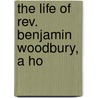 The Life Of Rev. Benjamin Woodbury, A Ho door Benjamin Woodbury