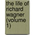 The Life Of Richard Wagner (Volume 1)