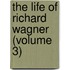 The Life Of Richard Wagner (Volume 3)