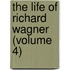 The Life Of Richard Wagner (Volume 4)