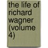 The Life Of Richard Wagner (Volume 4)