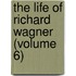 The Life Of Richard Wagner (Volume 6)