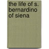The Life Of S. Bernardino Of Siena by Paul Thureau-Dangin