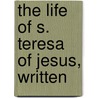 The Life Of S. Teresa Of Jesus, Written door Teresa