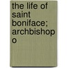 The Life Of Saint Boniface; Archbishop O by George William Cox