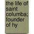 The Life Of Saint Columba; Founder Of Hy