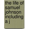 The Life Of Samuel Johnson Including A J by Professor James Boswell