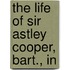 The Life Of Sir Astley Cooper, Bart., In