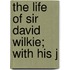 The Life Of Sir David Wilkie; With His J