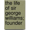 The Life Of Sir George Williams; Founder by J.E. Hodder Williams