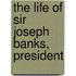 The Life Of Sir Joseph Banks, President