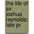 The Life Of Sir Joshua Reynolds; Late Pr