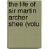 The Life Of Sir Martin Archer Shee (Volu