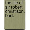 The Life Of Sir Robert Christison, Bart. by Sir Robert Christison