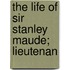 The Life Of Sir Stanley Maude; Lieutenan