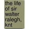 The Life Of Sir Walter Ralegh, Knt door Arthur Cayley