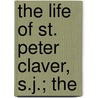 The Life Of St. Peter Claver, S.J.; The by John Richard Slattery