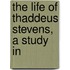 The Life Of Thaddeus Stevens, A Study In