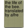 The Life Of The Bee. Translated By Alfre door Maurice Maeterlinck