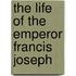 The Life Of The Emperor Francis Joseph