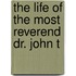 The Life Of The Most Reverend Dr. John T
