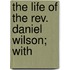The Life Of The Rev. Daniel Wilson; With