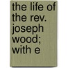 The Life Of The Rev. Joseph Wood; With E by Henry Wilkinson Williams