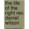 The Life Of The Right Rev. Daniel Wilson by Josiah Bateman