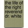 The Life Of The Right Reverend Dr. White door William Newton