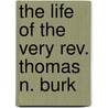 The Life Of The Very Rev. Thomas N. Burk by William John Fitzpatrick