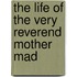 The Life Of The Very Reverend Mother Mad