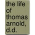 The Life Of Thomas Arnold, D.D.