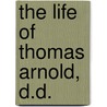 The Life Of Thomas Arnold, D.D. by Arthur Penrhyn Yyy==astanley
