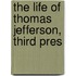 The Life Of Thomas Jefferson, Third Pres