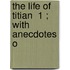 The Life Of Titian  1 ; With Anecdotes O