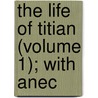 The Life Of Titian (Volume 1); With Anec by James Northcote