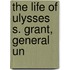The Life Of Ulysses S. Grant, General Un