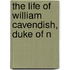 The Life Of William Cavendish, Duke Of N